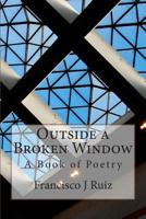 Outside a Broken Window: A Book of Poetry 1507851766 Book Cover