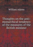 Thoughts on the Anti-Monarchical Tendency of the Measures of the British Minister 1342202740 Book Cover
