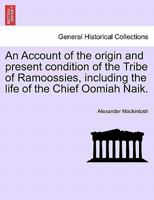 Account Of The Origin And Present Condition Of The Tribe Of Ramoossies: Including The Life Of The Chief Oomiah Naik 1241383561 Book Cover