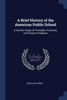 A Brief History of the American Public School: A Genetic Study of Principles, Practices, and Present Problems 1376892561 Book Cover