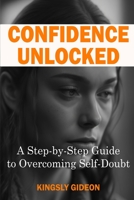 Confidence Unlocked: A Step-by-Step Guide to Overcoming Self-Doubt B0C1J7KRY1 Book Cover