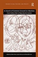 In Search of Common Ground on Abortion: From Culture War to Reproductive Justice 1472420462 Book Cover