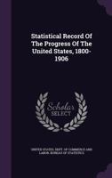 Statistical Record Of The Progress Of The United States, 1800-1906... 1277037027 Book Cover