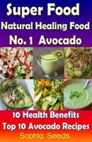 Superfood and Natural Healing Food No. 1 Avocado - 10 Health Benefits & Top 10 Avocado Recipes 1500444650 Book Cover