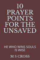 10 PRAYER POINTS FOR THE UNSAVED: HE WHO WINS SOULS IS WISE 1729489591 Book Cover