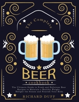 The Complete Beer Cookbook: The Ultimate Guide to Fresh and Delicious Beer Recipes to Maintain a Healthy Weight, Delight the Senses and Nourish Your Body 1803478535 Book Cover