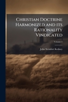 Christian Doctrine Harmonized And Its Rationality Vindicated, Volume 1... 1149321377 Book Cover