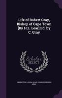 Life of Robert Gray, Bishop of Cape Town [By H.L. Lear] Ed. by C. Gray 1143482662 Book Cover