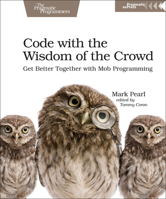 Code with the Wisdom of the Crowd: Get Better Together with Mob Programming 1680506153 Book Cover