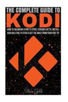 Kodi: The Complete Guide to Kodi: How to Jailbreak a Fire TV Stick, Stream Live TV, Install Kodi on a Fire TV Stick & Get the Most from Your Fire TV! 154708880X Book Cover