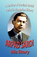 Arpad Sardi His Story: A Survivor of One of the Most Brutal Periods in Hungarian History 1890461504 Book Cover