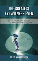 The Greatest Eyewitness Ever: Suprising new developments in the understanding of creation 1450229263 Book Cover