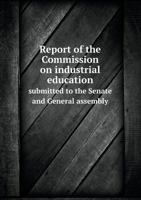 Report of the Commission on Industrial Education Submitted to the Senate and General Assembly 5518619189 Book Cover