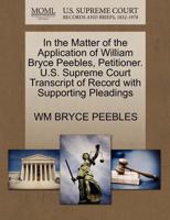 In the Matter of the Application of William Bryce Peebles, Petitioner. U.S. Supreme Court Transcript of Record with Supporting Pleadings 1270472828 Book Cover