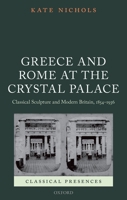 Greece and Rome at the Crystal Palace: Classical Sculpture and Modern Britain, 1854-1936 (Classical Presences) 0199596468 Book Cover