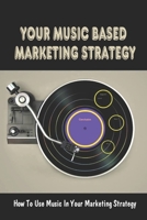 Your Music Based Marketing Strategy: How To Use Music In Your Marketing Strategy: Using Music To Enhanced Customer Experience B09BM6VJF1 Book Cover