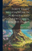 Forty Years' Mission Work in Polynesia and New Guinea, From 1835 to 1875 1022196421 Book Cover