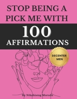 Stop Being A Pick Me with 100 Affirmations and Decenter Men: Learn to Center Yourself - Transforming Your Mindset - A Decentering Men Book B0DWLCBMFC Book Cover