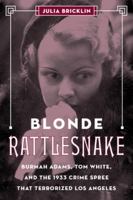 Blonde Rattlesnake: Burmah Adams, Tom White, and the 1933 Crime Spree That Terrorized Los Angeles 1493037897 Book Cover