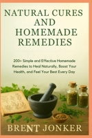 Natural Cures And Homemade Remedies: 200+ Simple and Effective Homemade Remedies to Heal Naturally, Boost Your Health, and Feel Your Best Every Day B0FWVN7ZCB Book Cover
