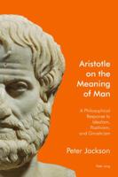 Aristotle on the Meaning of Man: A Philosophical Response to Idealism, Positivism, and Gnosticism 1906165718 Book Cover