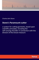 Stone's paramount-cutter; a system for cutting garments, based upon scientific principles, including the self-varying shoulder, in connection with the division of the breast-measure 1017670625 Book Cover