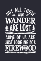 Not All Those Who Wander Are Lost Some Of Us Are Just Looking For Firewood: Camping Lined Notebook, Journal, Organizer, Diary, Composition Notebook, Gifts for Campers and Hikers 1708533540 Book Cover