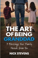 The Art of Being Granddad: Seven Blessings Your Family Needs from You B0GYLV2HS9 Book Cover