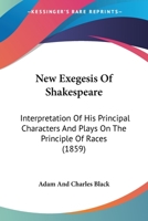 New Exegesis Of Shakespeare: Interpretation Of His Principal Characters And Plays On The Principle Of Races 0548710619 Book Cover