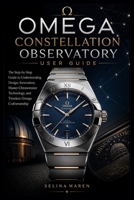 Omega Constellation Observatory User Guide: The Step-by-Step Guide to Understanding Design, Innovation, Master Chronometer Technology, and Timeless Omega Craftsmanship B0H2HMDTZW Book Cover