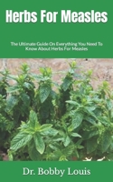 Herbs For Measles: The Ultimate Guide On Everything You Need To Know About Herbs For Measles B09HG2V2MD Book Cover