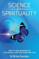Science and Spirituality: How to Take Advantage of the Invisible Laws that Shape Our Lives 1923255525 Book Cover