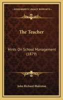 The Teacher: Hints On School Management... 1437340490 Book Cover