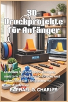 3D-Druckprojekte für Anfänger: Erstellen Sie praktische Designs, meistern Sie Ihre ersten Drucke und entwickeln Sie Fähigkeiten mit Selbstvertrauen (German Edition) B0GTW6BWCD Book Cover