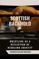 Scottish Backhold: Wrestling as a Reflection of Highland Identity: Unraveling the ties between Scottish culture and its enduring wrestling tradition. ... History of Martial Wisdom & Combat Evolution) B0DWF7BC3R Book Cover
