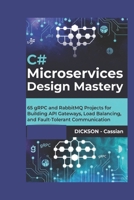C# Microservices Design Mastery: 65 gRPC and RabbitMQ Projects for Building API Gateways, Load Balancing, and Fault-Tolerant Communication B0G65XDNLQ Book Cover