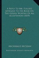 A Reply To Mr. Fuller's Appendix To His Book On The Gospel Worthy Of All Acceptation 1165264293 Book Cover