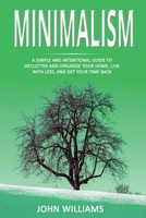 Minimalism: A Simple and Intentional Guide to Declutter and Organize Your Home, Live with Less, and Get Your Time Back 1706411855 Book Cover