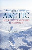 A History of the Arctic: Nature, Exploration and Exploitation 1780230184 Book Cover