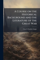 A Course on the Historical Background and the Literature of the Great War 1174819944 Book Cover