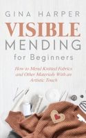 Visible Mending for Beginners: How to Mend Knitted Fabrics and Other Materials With an Artistic Touch 1951035186 Book Cover