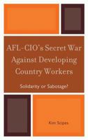 Afl-Cio's Secret War Against Developing Country Workers: Solidarity or Sabotage? 0739135023 Book Cover