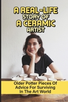 A Real-Life Story Of A Ceramic Artist: Older Potter Pieces Of Advice For Surviving In The Art World: Shiho Kanzaki Pottery Story B09DJCLR8W Book Cover
