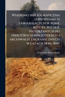 Wiadomo bibliograficzna o rkopismach zawierajacych w sobie rzeczy polskie przejrzanych po niekt�rych bibliotekach i archiwach zagranicznych w latach 1846-1849 1149584998 Book Cover