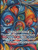 Relax and Color A Mandala Coloring Book for Adults with 120 Pages of 59 Beautiful Patterns: mandala coloring book for adults with unique and beautiful ... | best mandala coloring book for adults 2024 B0CP1YX2XV Book Cover