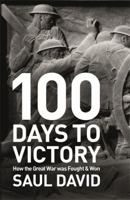 100 Days to Victory: How the Great War Was Fought and Won 1444763385 Book Cover