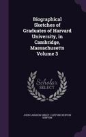 Biographical Sketches of Graduates of Harvard University, in Cambridge, Massachusetts / By John Langdon Sibley. Volume 3 of 3 1275797660 Book Cover