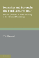 Township and Borough. Being the Ford Lectures Delivered in the University of Oxford in the October Term of 1897. Together With an Appendix of Notes Relating to the History of the Town of Cambridge 1017203717 Book Cover