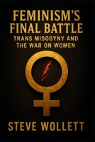 Feminism’s Final Battle: Trans Misogyny and the War on Women B0FL15C5Y7 Book Cover