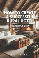 HOW TO CREATE A SUCCESSFUL RURAL HOTEL: COMPLETE GUIDE TO OPENING YOUR OWN RURAL HOTEL B0CCCXFDRG Book Cover